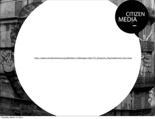 CITIZEN
MEDIA
http://www.criticalcommons.org/Members/ccManager/clips/TV_Simpsons_Postmodernism.mov/view
Thursday, March 13, 2014
 