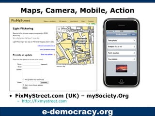 Maps, Camera, Mobile, Action <ul><li>FixMyStreet.com (UK) – mySociety.Org </li></ul><ul><ul><li>http://fixmystreet.com   <...