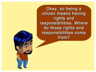 Okay, so being aOkay, so being a
citizen means havingcitizen means having
rights andrights and
responsibilities. Whereresponsibilities. Where
do those rights anddo those rights and
responsibilities comeresponsibilities come
from?from?
 