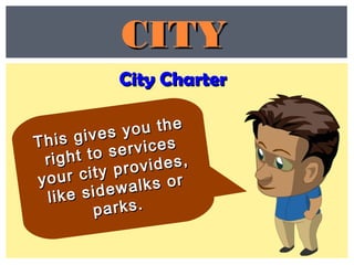 City CharterCity Charter
CITYCITY
This gives you the
This gives you the
right to services
right to services
your city provides,
your city provides,
like sidewalks or
like sidewalks or
parks.parks.
 