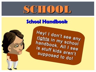 School HandbookSchool Handbook
SCHOOLSCHOOL
Hey! I don’t see any
Hey! I don’t see anyrightsrights in my school
in my schoolhandbook. All I see
handbook. All I seeis stuff kids aren’t
is stuff kids aren’tsupposed to do!
supposed to do!
 