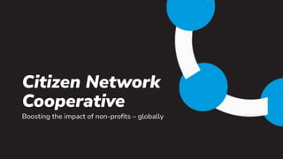 Citizen Network
Cooperative
Boosting the impact of non-proﬁts – globally
 