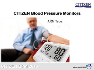 CITIZEN Blood Pressure Monitors
ARM Type
Island Gate © 2016CITIZEN BPM 2016
 