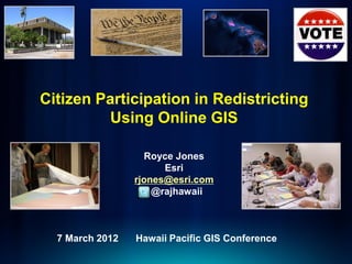Citizen Participation in Redistricting
          Using Online GIS

                   Royce Jones
                       Esri
                 rjones@esri.com
                     @rajhawaii



  7 March 2012   Hawaii Pacific GIS Conference
 