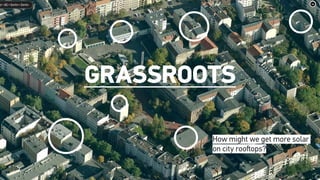 How might we get more solar
on city rooftops?
Grassroots
 