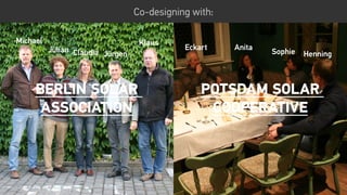 Anita
Sophie Henning
Eckart
Claudia
Klaus
Jürgen
Michael
Julian
Co-designing with:
BERLIN Solar
Association
Potsdam Solar
cooperative
 