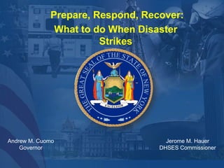 Prepare, Respond, Recover:
What to do When Disaster
Strikes
Andrew M. Cuomo
Governor
Jerome M. Hauer
DHSES Commissioner
 