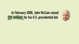 In February 2008, John McCain raised
$11 million for his U.S. presidential bid.
 