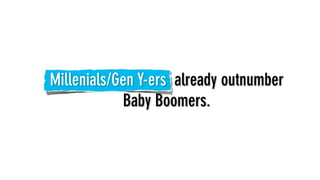 Millenials/Gen Y-ers already outnumber
            Baby Boomers.
 