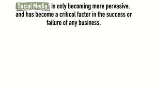 Social Media is only becoming more pervasive,
and has become a critical factor in the success or
             failure of any business.
 
