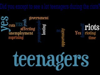 Did you except to see a lot teenagers during the riots? 