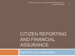 Citizen reporting and Financial assurance	 Options for your organization 1 PrasannaLal Das - http://prasannalaldas.blogspot.com - @prasannalaldas 
