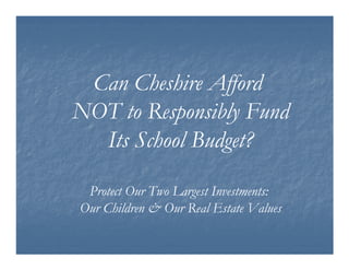 Can Cheshire Afford
NOT to Responsibly Fund
  Its School Budget?

 Protect Our Two Largest Investments:
Our Children & Our Real Estate Values
 