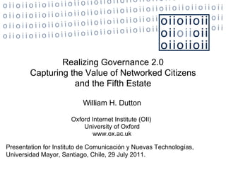 William H. Dutton Oxford Internet Institute (OII)  University of Oxford www.ox.ac.uk Realizing Governance 2.0 Capturing the Value of Networked Citizens a nd the Fifth Estate Presentation for Instituto de Comunicación y Nuevas Technologías, Universidad Mayor, Santiago, Chile, 29 July 2011.  