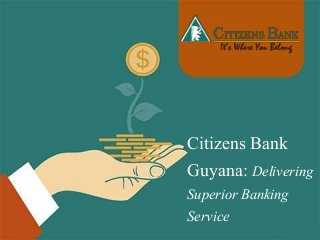 Citizens Bank
Guyana: Delivering
Superior Banking
Service
 