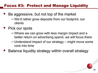 Focus #3: Protect and Manage Liquidity

 Be aggressive, but not top of the market
   – We’d rather grow deposits from our ...