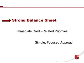 Strong Balance Sheet

  Immediate Credit-Related Priorities


              Simple, Focused Approach



                  ...