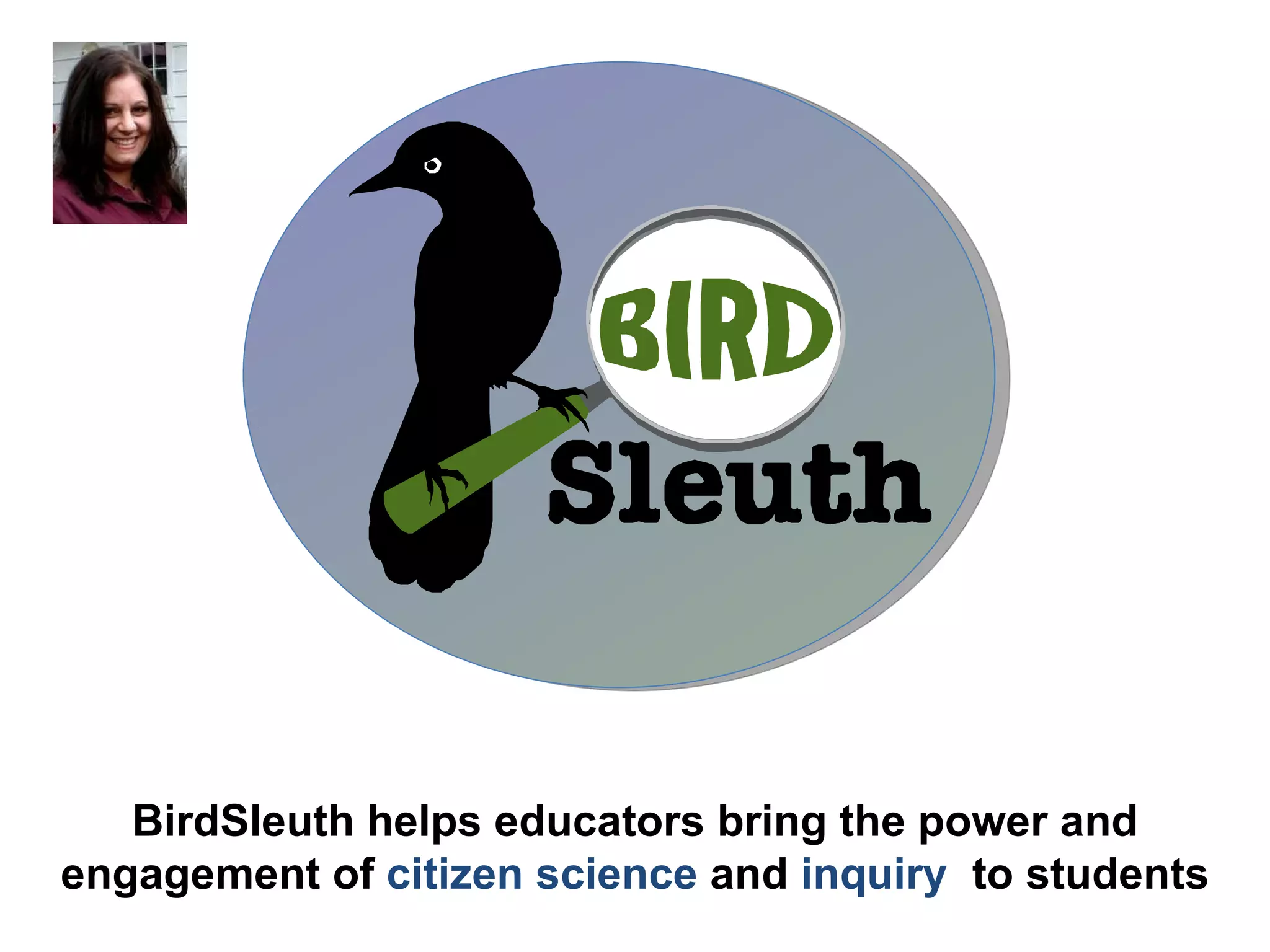 BirdSleuth helps educators bring the power and engagement of  citizen science  and  inquiry  to students 