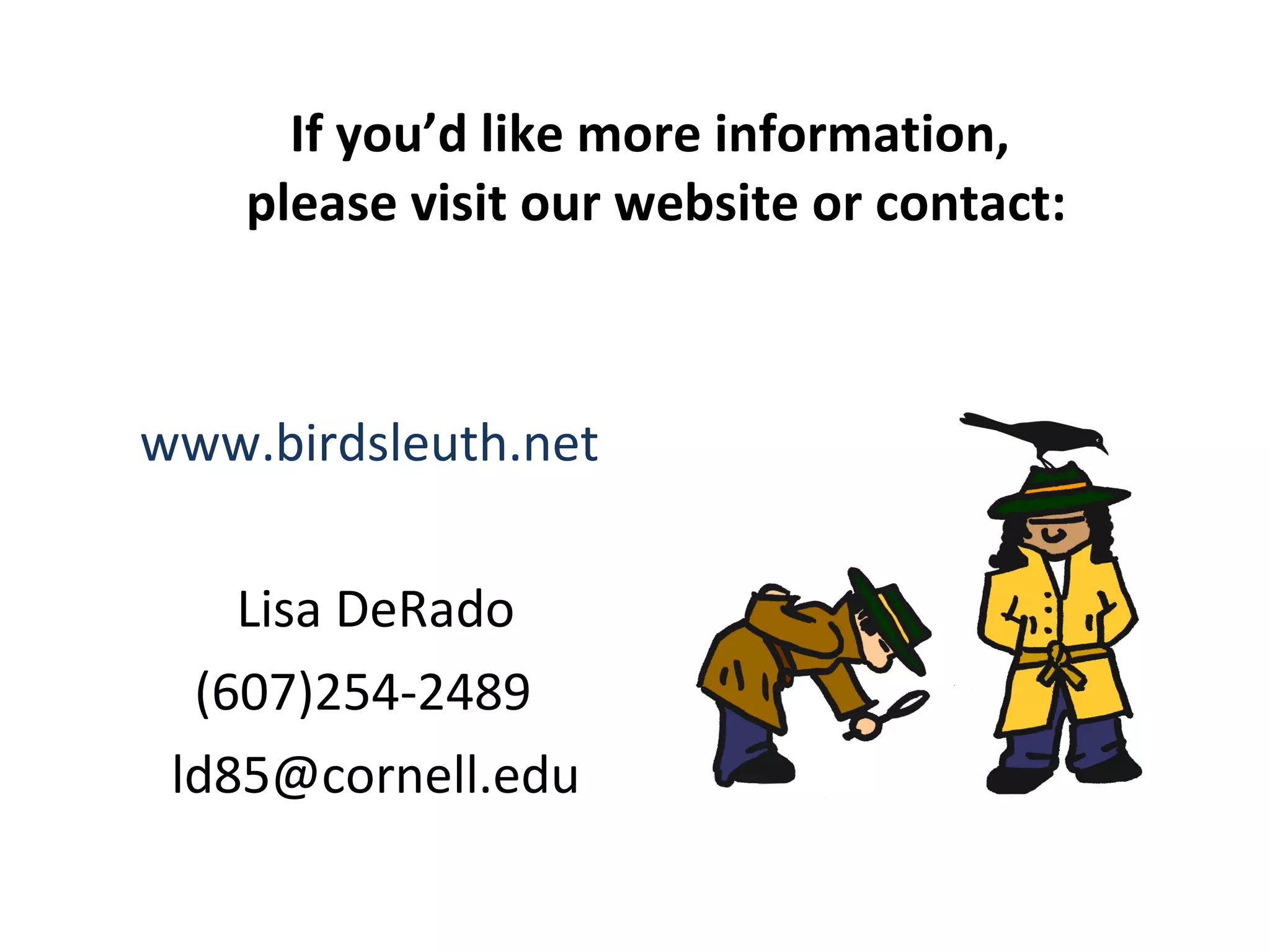 If you’d like more information,  please visit our website or contact: www.birdsleuth.net  Lisa DeRado (607)254-2489  [email_address] 