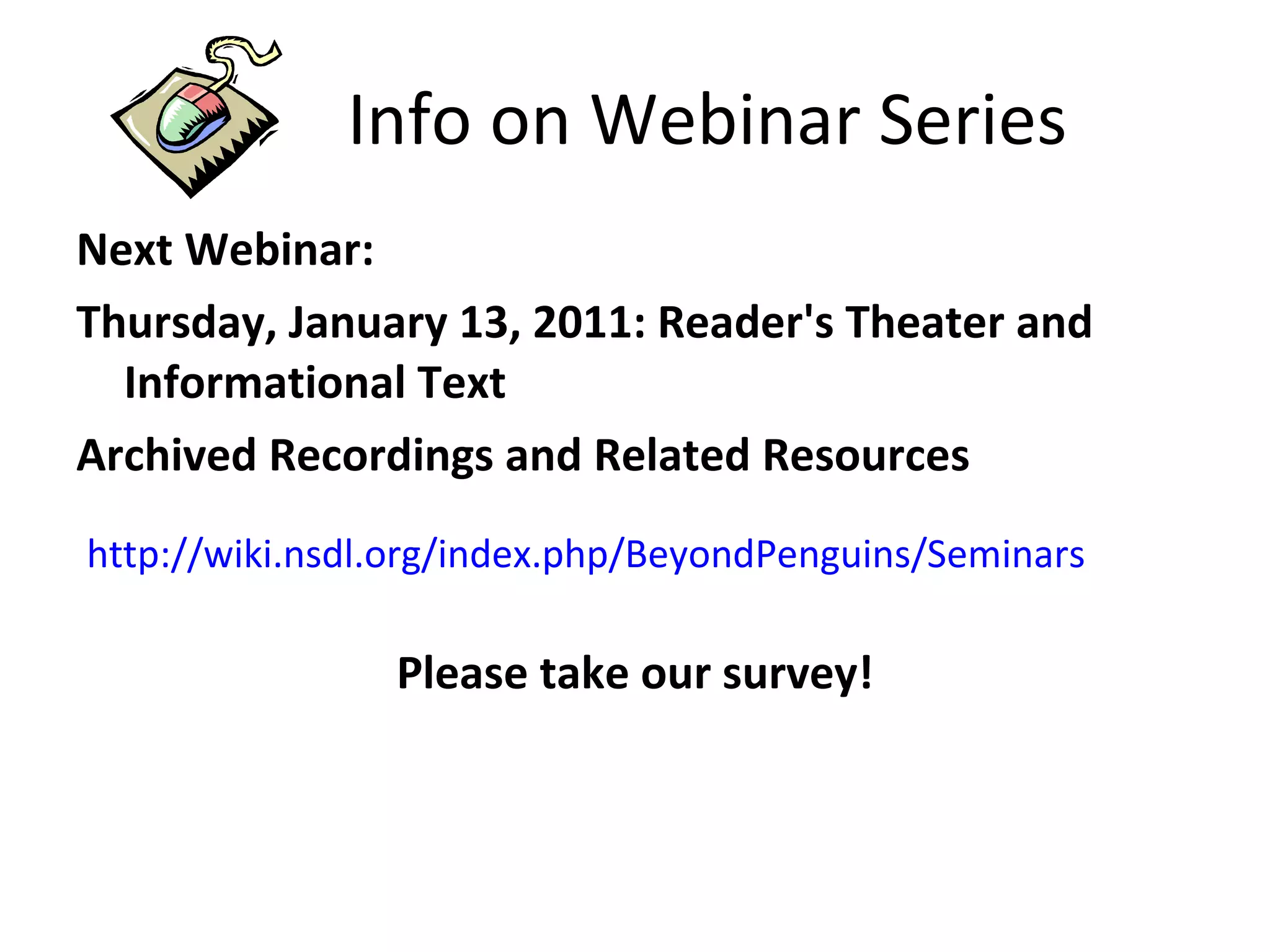 Info on Webinar Series Next Webinar:  Thursday, January 13, 2011: Reader's Theater and Informational Text Archived Recordings and Related Resources Please take our survey! http://wiki.nsdl.org/index.php/BeyondPenguins/Seminars 