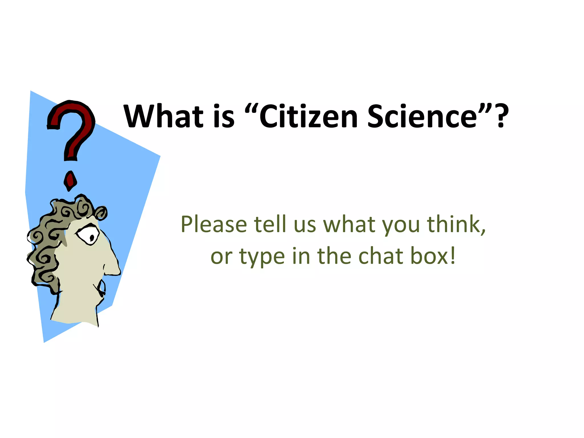 What is “Citizen Science”? Please tell us what you think, or type in the chat box! 