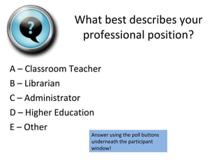 [object Object],[object Object],[object Object],[object Object],[object Object],What best describes your professional position? Answer using the poll buttons underneath the participant window! 