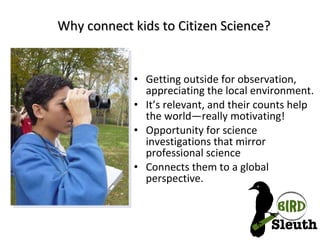 Why connect kids to Citizen Science? <ul><li>Getting outside for observation, appreciating the local environment. </li></u...