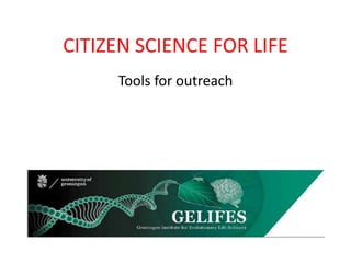 CITIZEN SCIENCE FOR LIFE
Tools for outreach
 