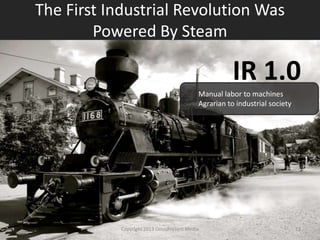 The First Industrial Revolution Was
Powered By Steam
IR 1.0
Manual labor to machines
Agrarian to industrial society
Copyright 2012 SparkFire Labs 13
 