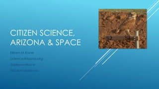 CITIZEN SCIENCE,
ARIZONA & SPACE
Eileen M Kane
ScienceArizona.org
@eileenmkane
@sciencearizona
 