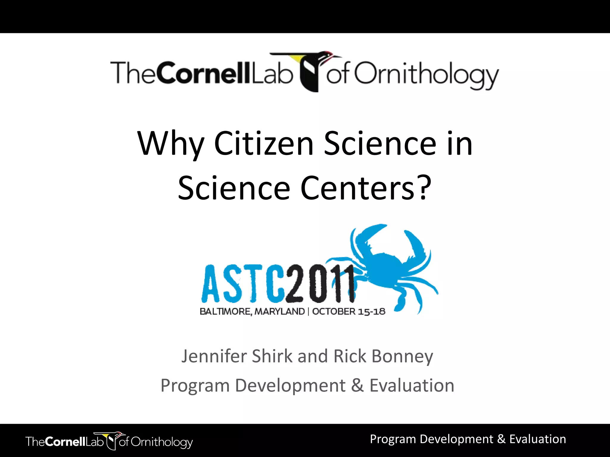 Why Citizen Science in
 Science Centers?



   Jennifer Shirk and Rick Bonney
 Program Development & Evaluation

                       Program Development & Evaluation
 