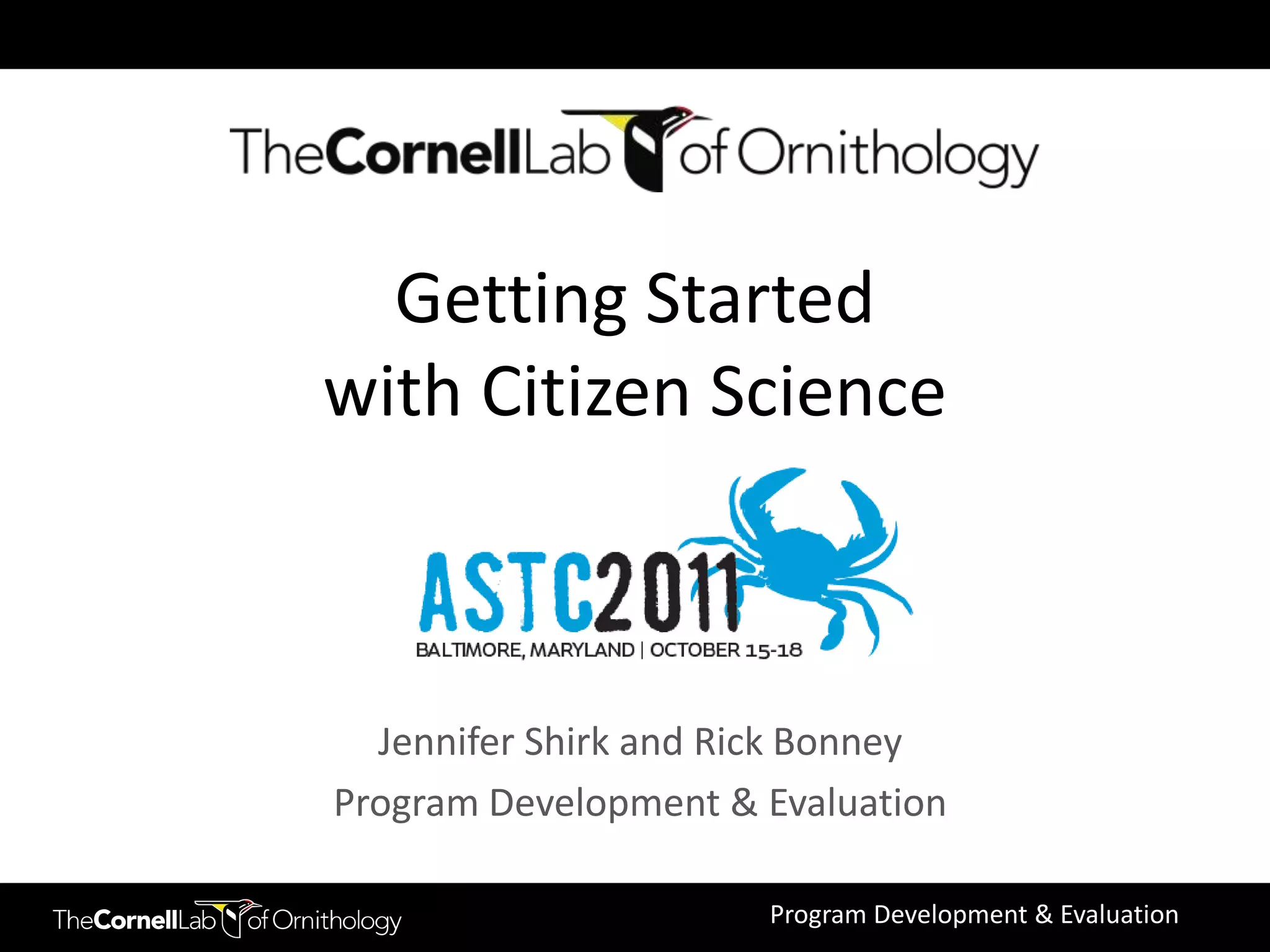 Getting Started
with Citizen Science



  Jennifer Shirk and Rick Bonney
Program Development & Evaluation

                      Program Development & Evaluation
 