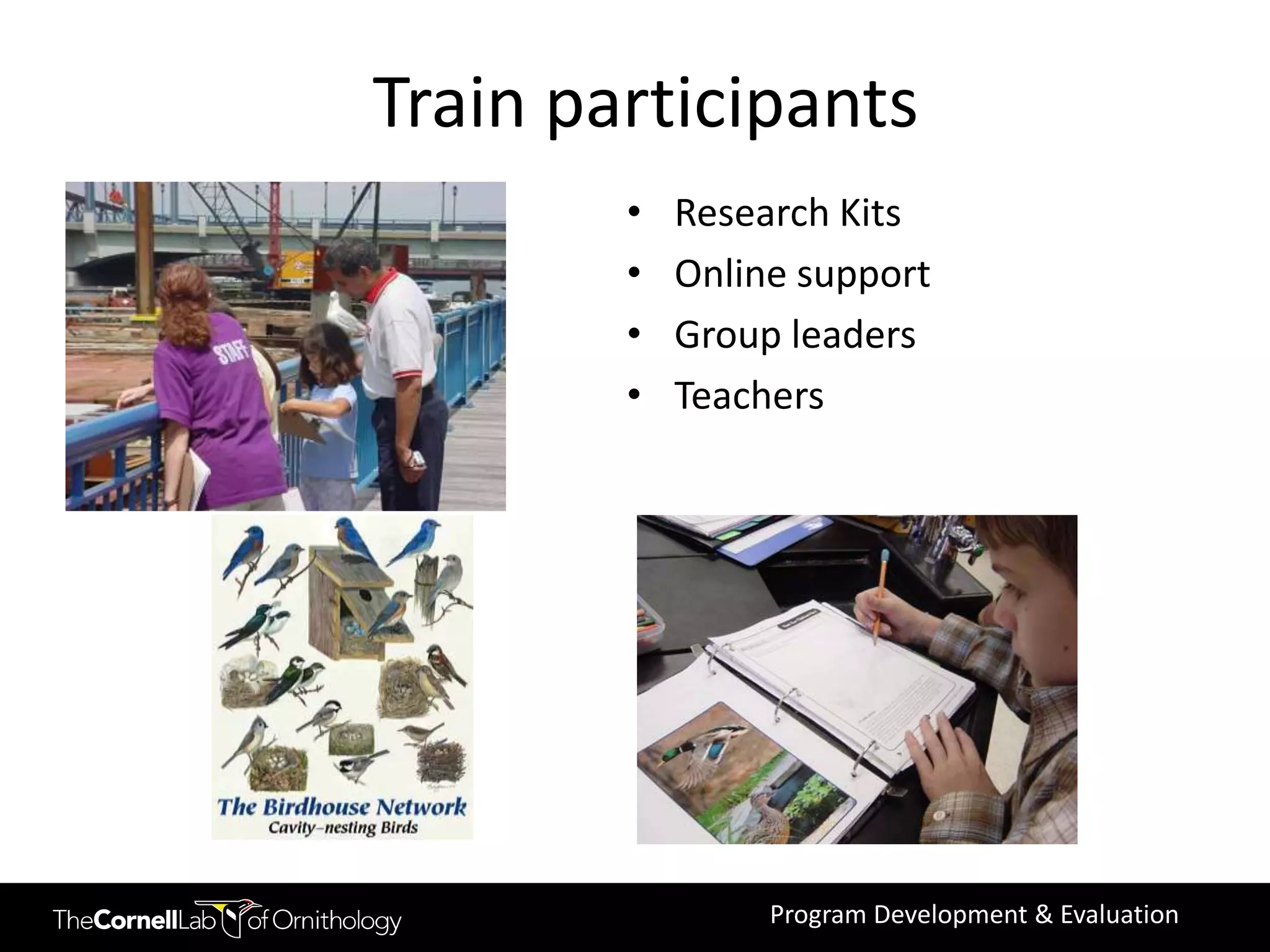 Train participants
        •   Research Kits
        •   Online support
        •   Group leaders
        •   Teachers




                 Program Development & Evaluation
 