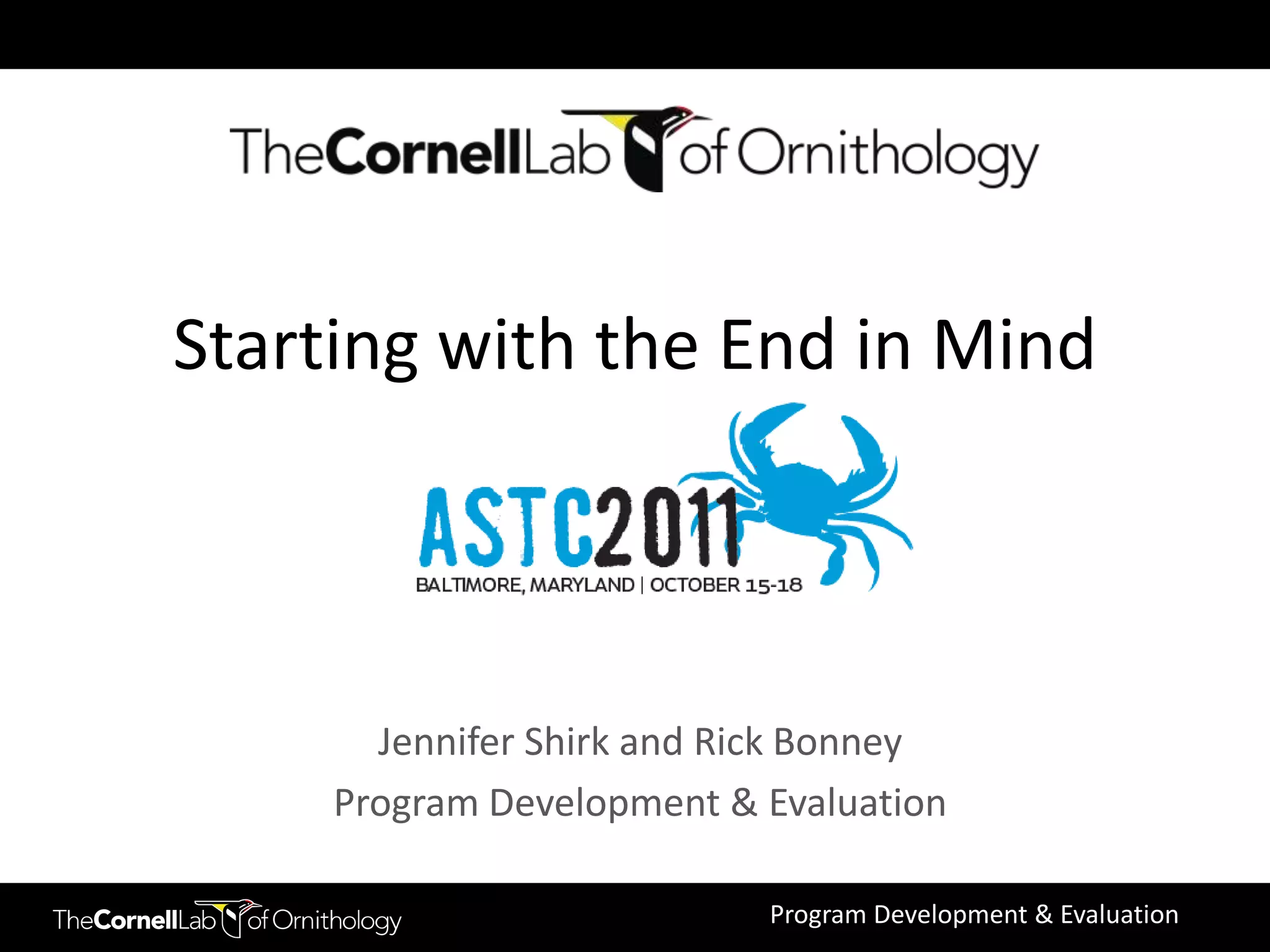 Starting with the End in Mind



       Jennifer Shirk and Rick Bonney
     Program Development & Evaluation

                           Program Development & Evaluation
 