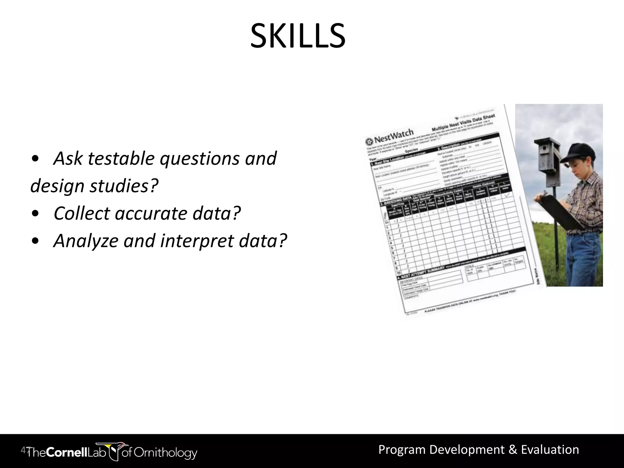 SKILLS


 • Ask testable questions and
 design studies?
 • Collect accurate data?
 • Analyze and interpret data?




47                                Program Development & Evaluation
 