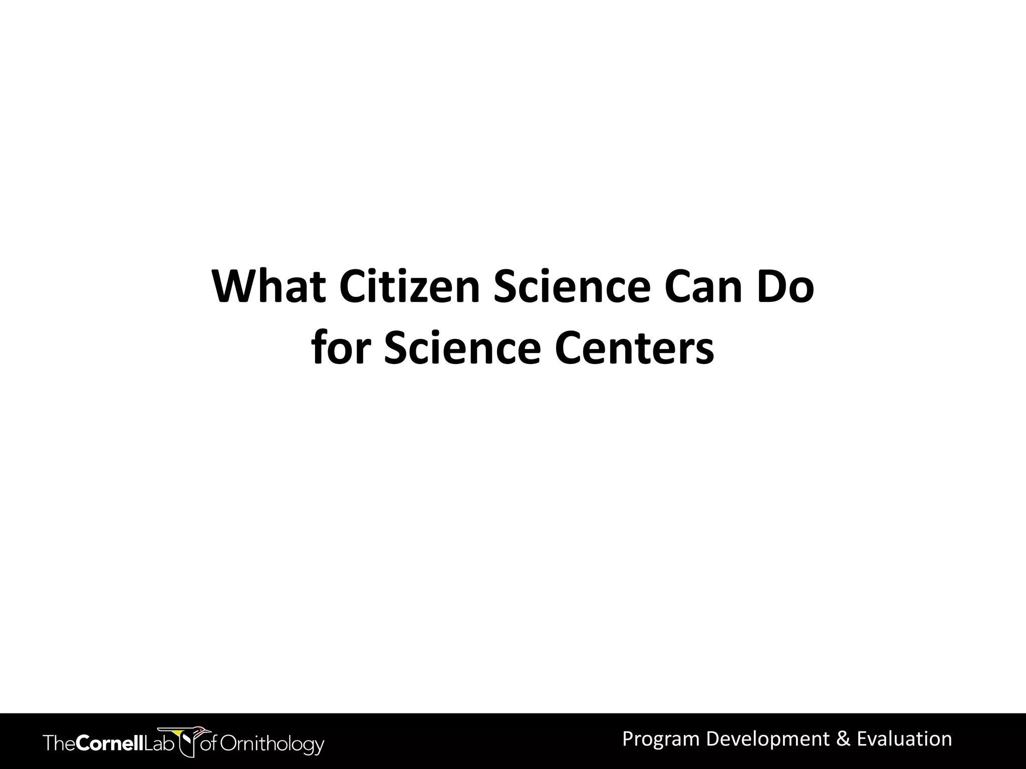 What Citizen Science Can Do
   for Science Centers




                  Program Development & Evaluation
 