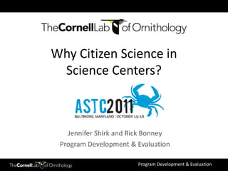 Why Citizen Science in
 Science Centers?



   Jennifer Shirk and Rick Bonney
 Program Development & Evaluation

                       Program Development & Evaluation
 
