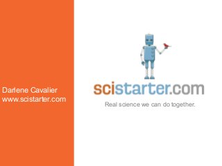 Darlene Cavalier
www.scistarter.com
Real science we can do together.
 
