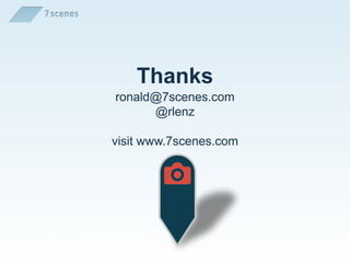 Thanks
ronald@7scenes.com
@rlenz
visit www.7scenes.com
www.7scenes.com
