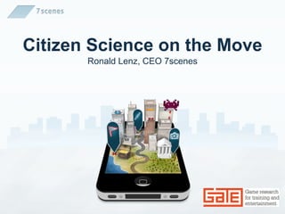 Citizen Science on the Move
       Ronald Lenz, CEO 7scenes
 