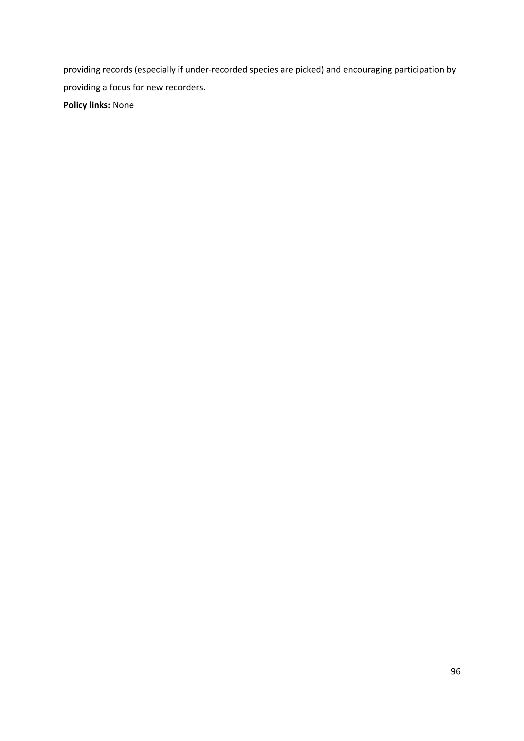 96
providing records (especially if under-recorded species are picked) and encouraging participation by
providing a focus for new recorders.
Policy links: None
 