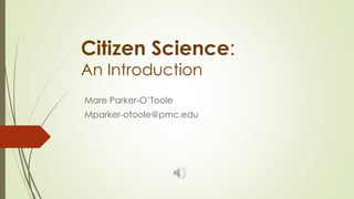 Citizen Science:
An Introduction
Mare Parker-O’Toole
Mparker-otoole@pmc.edu
 