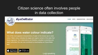 Citizen science often involves people
in data collection
5
Luigi speaking
 