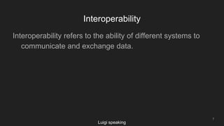 Interoperability
7
Interoperability refers to the ability of different systems to
communicate and exchange data.
Luigi speaking
 