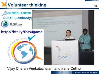 16Volunteer thinking
Vijay Charan Venkatachalam and Irene Celino
http://bit.ly/foss4game
DUSAF (Lombardy)
 