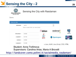29Sensing the City - 2
Student: Anna Trofimova
Supervisors: Carolina Arias, Maria A Brovelli
http://landcover.como.polimi.it/socialmedia_rasdaman/
 