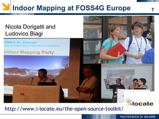 7Indoor Mapping at FOSS4G Europe
Nicola Dorigatti and
Ludovico Biagi
http://www.i-locate.eu/the-open-source-toolkit/
 