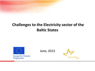 Challenges to the Electricity sector of the
Baltic States

June, 2013

 