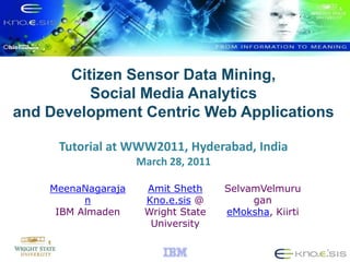 Citizen Sensor Data Mining, Social Media Analytics and Development Centric Web ApplicationsTutorial at WWW2011, Hyderabad, IndiaMarch 28, 2011 1 