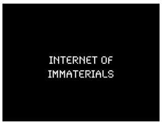 Internet of
immaterials
 